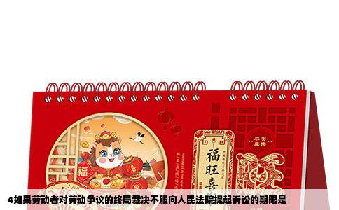 4如果劳动者对劳动争议的终局裁决不服向人民法院提起诉讼的期限是