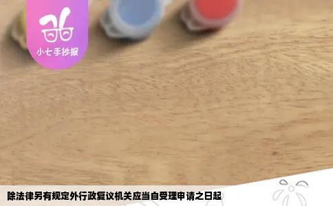 除法律另有规定外行政复议机关应当自受理申请之日起