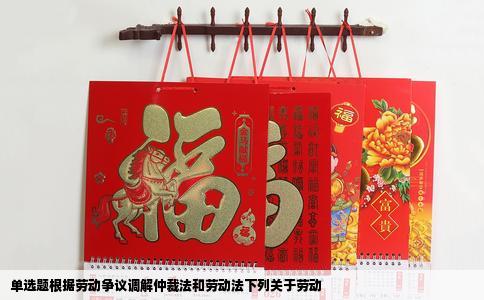 单选题根据劳动争议调解仲裁法和劳动法下列关于劳动