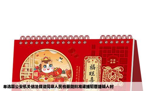 单选题公安机关依法提请同级人民检察院批准逮捕犯罪嫌疑人时