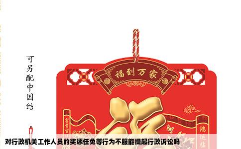 对行政机关工作人员的奖惩任免等行为不服能提起行政诉讼吗