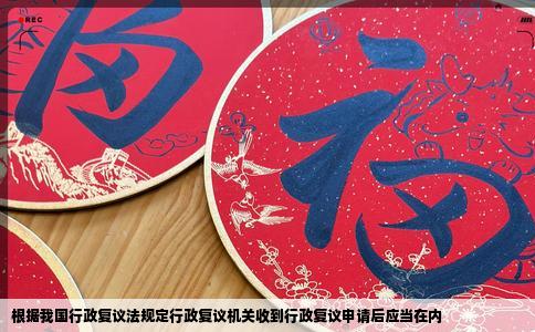 根据我国行政复议法规定行政复议机关收到行政复议申请后应当在内