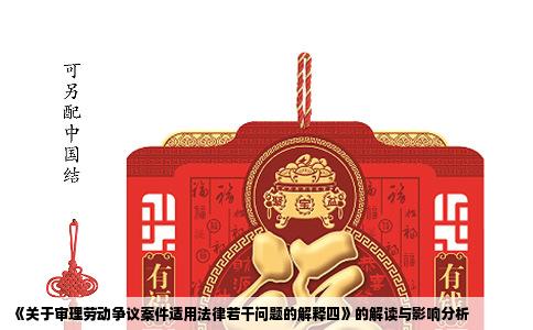 《关于审理劳动争议案件适用法律若干问题的解释四》的解读与影响分析