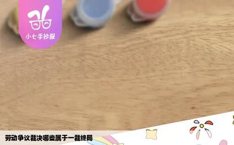 劳动争议裁决哪些属于一裁终局