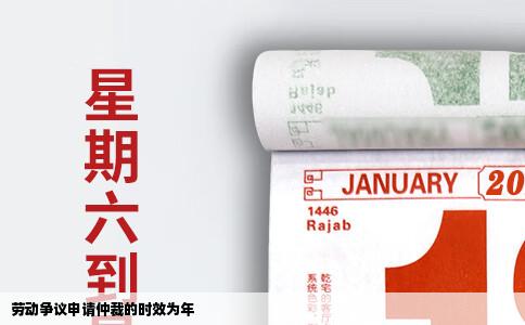 劳动争议申请仲裁的时效为年