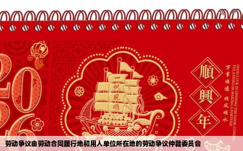 劳动争议由劳动合同履行地和用人单位所在地的劳动争议仲裁委员会