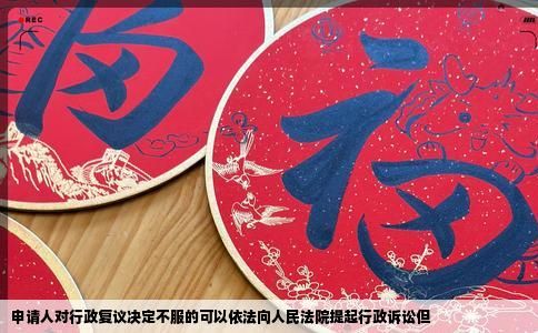 申请人对行政复议决定不服的可以依法向人民法院提起行政诉讼但