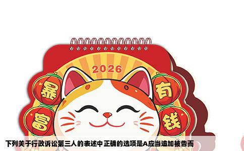 下列关于行政诉讼第三人的表述中正确的选项是A应当追加被告而