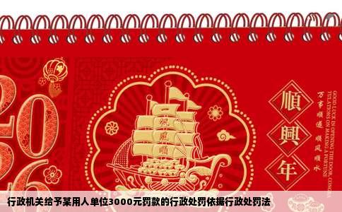 行政机关给予某用人单位3000元罚款的行政处罚依据行政处罚法