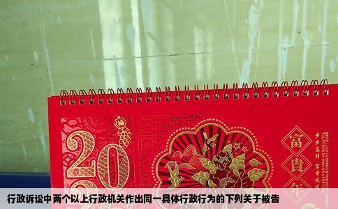 行政诉讼中两个以上行政机关作出同一具体行政行为的下列关于被告