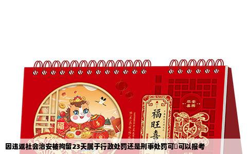 因违返社会治安被拘留23天属于行政处罚还是刑事处罚可吥可以报考