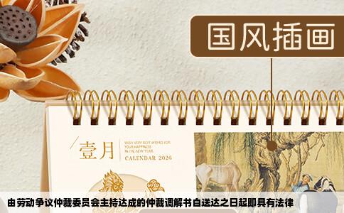 由劳动争议仲裁委员会主持达成的仲裁调解书自送达之日起即具有法律