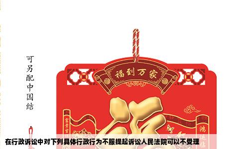 在行政诉讼中对下列具体行政行为不服提起诉讼人民法院可以不受理