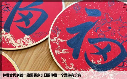 仲裁合同纠纷一般需要多长日期仲裁一个案件有没有