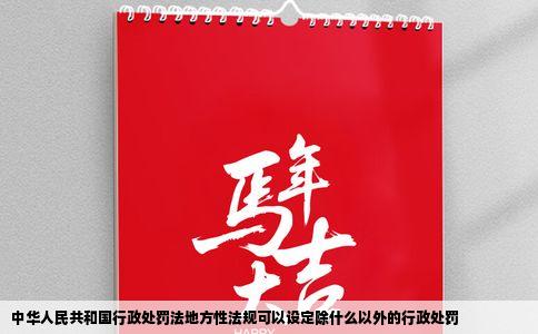 中华人民共和国行政处罚法地方性法规可以设定除什么以外的行政处罚