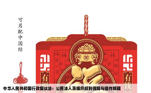 中华人民共和国行政复议法：公民法人及组织权利保障与操作规程