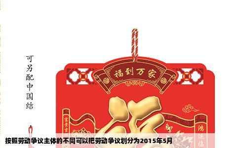 按照劳动争议主体的不同可以把劳动争议划分为2015年5月