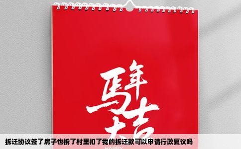 拆迁协议签了房子也拆了村里扣了我的拆迁款可以申请行政复议吗