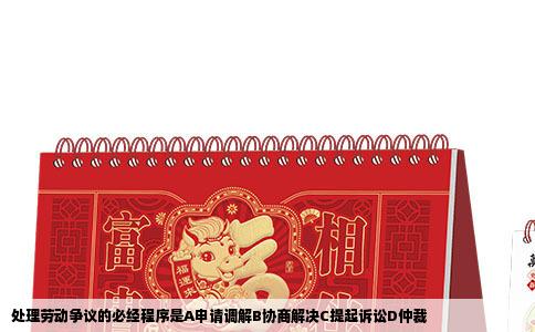 处理劳动争议的必经程序是A申请调解B协商解决C提起诉讼D仲裁