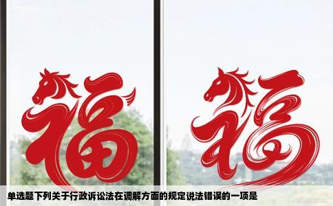 单选题下列关于行政诉讼法在调解方面的规定说法错误的一项是