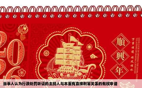 当事人认为行政处罚听证的主持人与本案有直接利害关系的有权申请