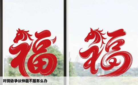 对劳动争议仲裁不服怎么办