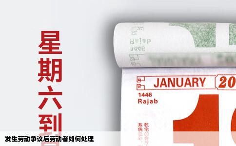 发生劳动争议后劳动者如何处理