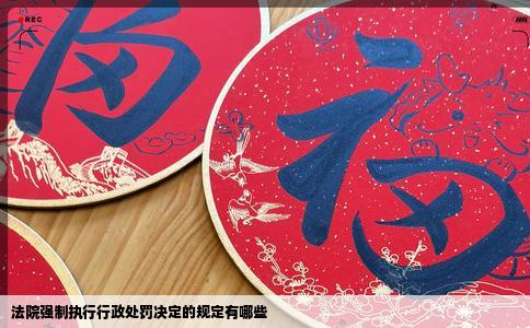 法院强制执行行政处罚决定的规定有哪些