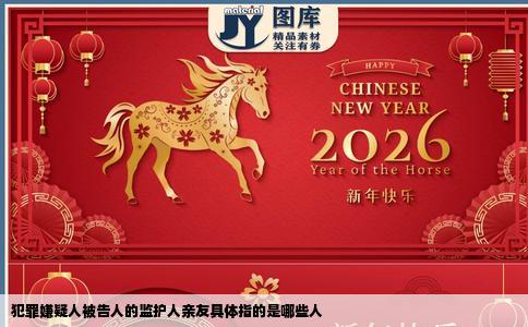 犯罪嫌疑人被告人的监护人亲友具体指的是哪些人