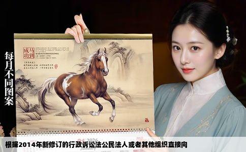 根据2014年新修订的行政诉讼法公民法人或者其他组织直接向
