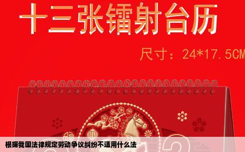 根据我国法律规定劳动争议纠纷不适用什么法