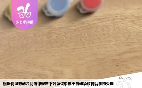 根据我国劳动合同法律规定下列争议中属于劳动争议仲裁机构受理