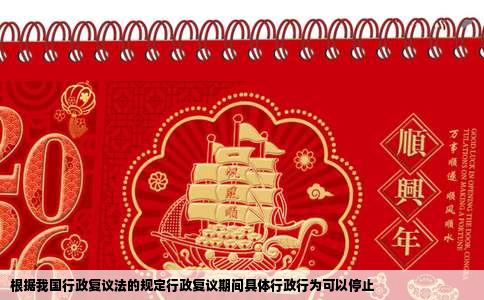 根据我国行政复议法的规定行政复议期间具体行政行为可以停止