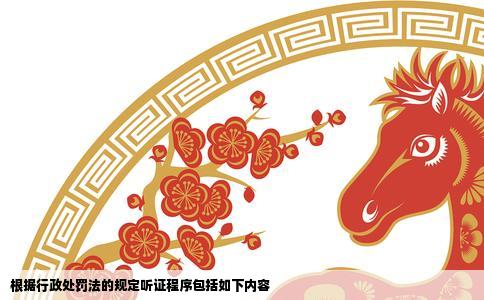 根据行政处罚法的规定听证程序包括如下内容