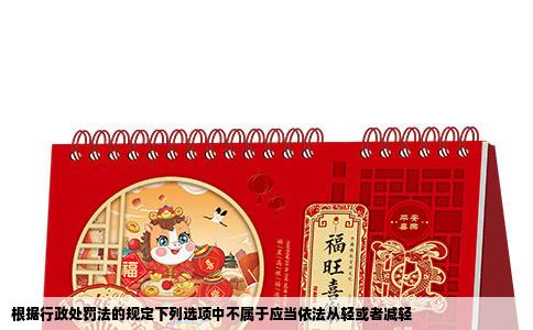 根据行政处罚法的规定下列选项中不属于应当依法从轻或者减轻