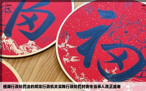 根据行政处罚法的规定行政机关实施行政处罚时责令当事人改正或者