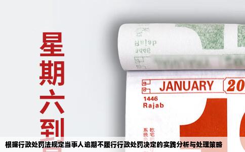 根据行政处罚法规定当事人逾期不履行行政处罚决定的实践分析与处理策略