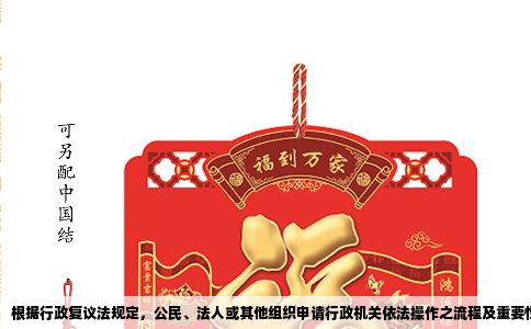 根据行政复议法规定，公民、法人或其他组织申请行政机关依法操作之流程及重要性