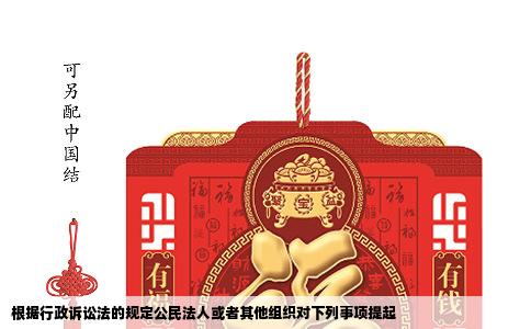 根据行政诉讼法的规定公民法人或者其他组织对下列事项提起