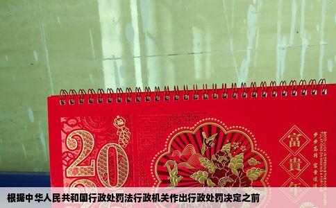 根据中华人民共和国行政处罚法行政机关作出行政处罚决定之前
