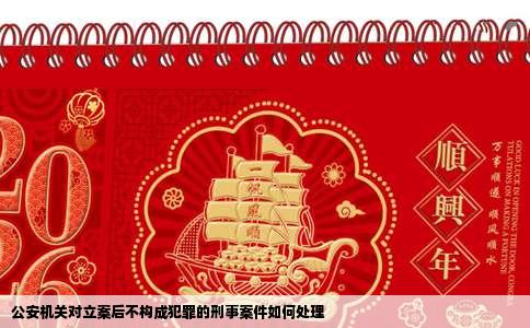 公安机关对立案后不构成犯罪的刑事案件如何处理