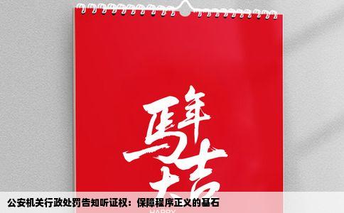 公安机关行政处罚告知听证权：保障程序正义的基石