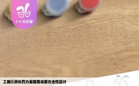 工商行政处罚办案期限逾期合法性探讨