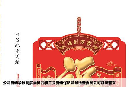 公司劳动争议调解委员会和工会劳动保护监督检查委员会可以没有女