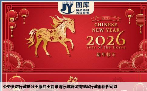 公务员对行政处分不服的不能申请行政复议或提起行政诉讼但可以