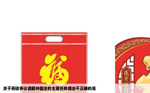 关于劳动争议调解仲裁法的主要任务提法不正确的是