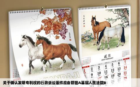 关于确认发明专利权的行政诉讼案件应由管辖A基层人民法院B