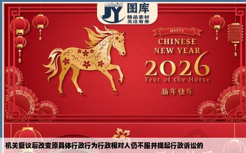 机关复议后改变原具体行政行为行政相对人仍不服并提起行政诉讼的