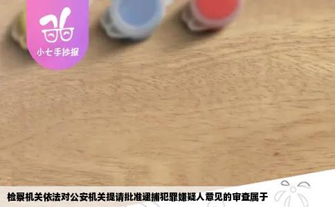 检察机关依法对公安机关提请批准逮捕犯罪嫌疑人意见的审查属于