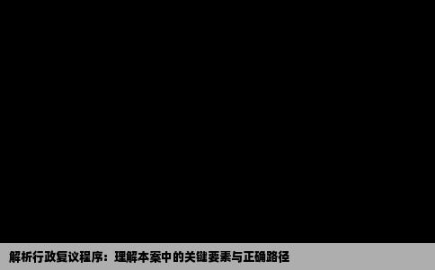 解析行政复议程序：理解本案中的关键要素与正确路径